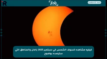 كيفية مشاهدة كسوف الشمس في سبتمبر 2025 بأمان والمناطق التي سترصده بوضوح